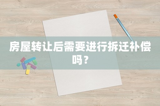 房屋轉讓后需要進行拆遷補償嗎？