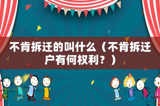 不肯拆遷的叫什么（不肯拆遷戶有何權利？）
