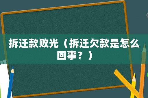 拆遷款敗光（拆遷欠款是怎么回事？）