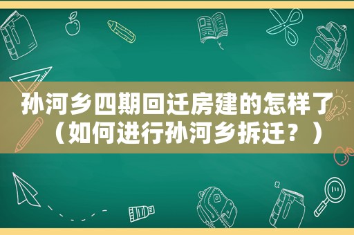 孫河鄉(xiāng)四期回遷房建的怎樣了（如何進行孫河鄉(xiāng)拆遷？）