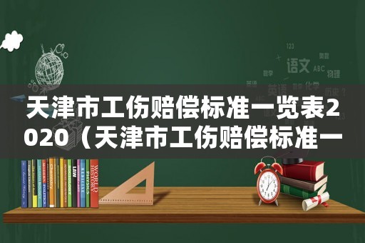 天津市工傷賠償標準一覽表2020（天津市工傷賠償標準一覽表）