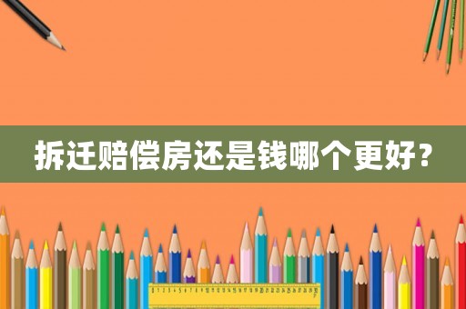 拆遷賠償房還是錢哪個更好？