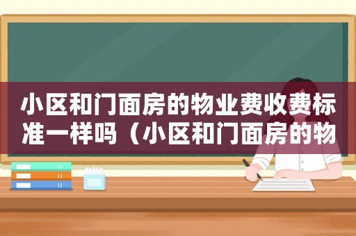 小區和門面房的物業費收費標準一樣嗎（小區和門面房的物業費收費標準）