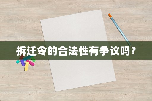 拆遷令的合法性有爭(zhēng)議嗎？
