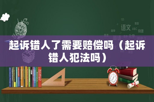 起訴錯人了需要賠償嗎（起訴錯人犯法嗎）