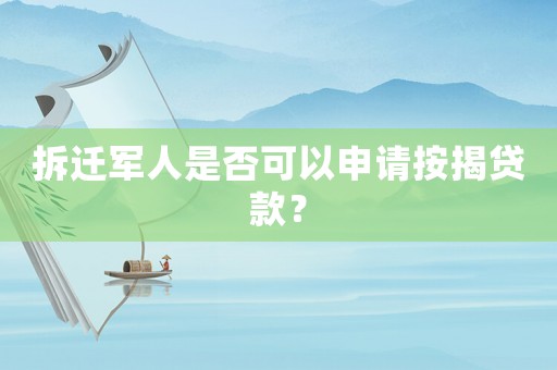 拆遷軍人是否可以申請按揭貸款？