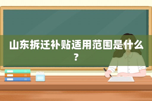 山東拆遷補貼適用范圍是什么?