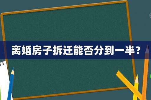 離婚房子拆遷能否分到一半？
