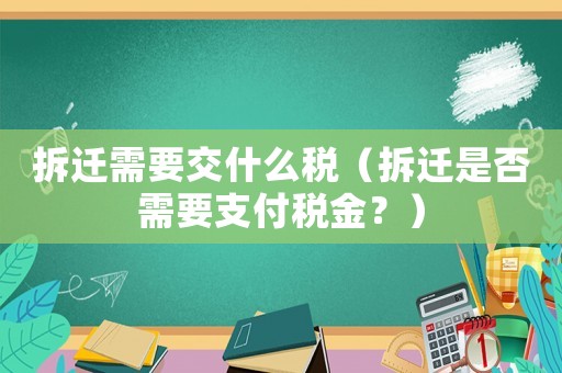 拆遷需要交什么稅（拆遷是否需要支付稅金？）