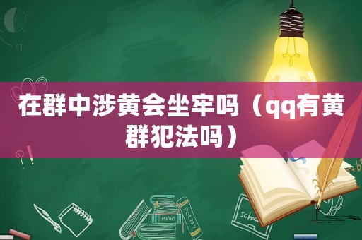 在群中涉黃會坐牢嗎（qq有黃群犯法嗎）