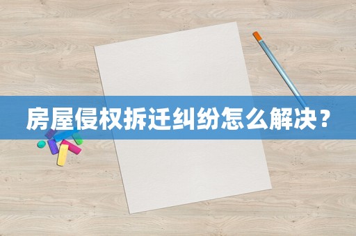 房屋侵權拆遷糾紛怎么解決？