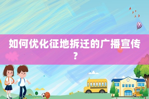 如何優化征地拆遷的廣播宣傳？