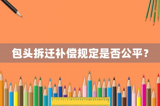 包頭拆遷補償規(guī)定是否公平？