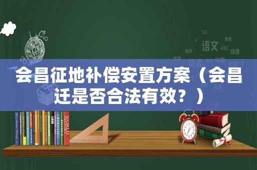 會昌征地補償安置方案（會昌遷是否合法有效？）