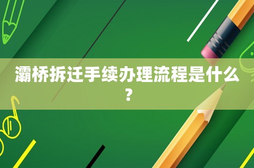 灞橋拆遷手續(xù)辦理流程是什么？