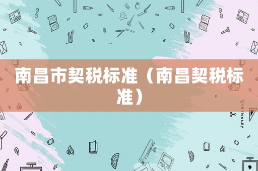 南昌市契稅標準（南昌契稅標準）