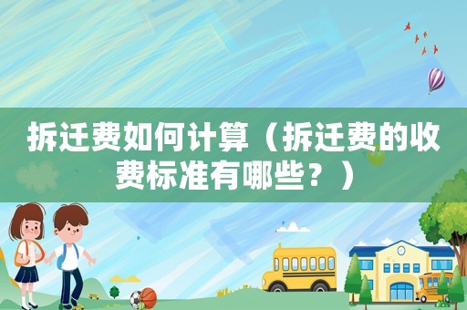 拆遷費(fèi)如何計(jì)算（拆遷費(fèi)的收費(fèi)標(biāo)準(zhǔn)有哪些？）
