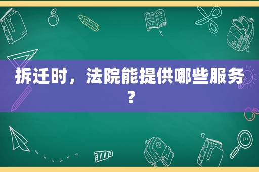 拆遷時，法院能提供哪些服務？