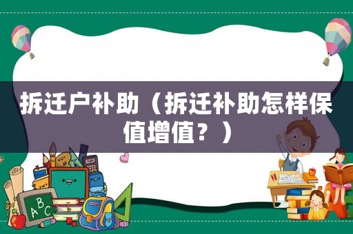 拆遷戶補助（拆遷補助怎樣保值增值？）