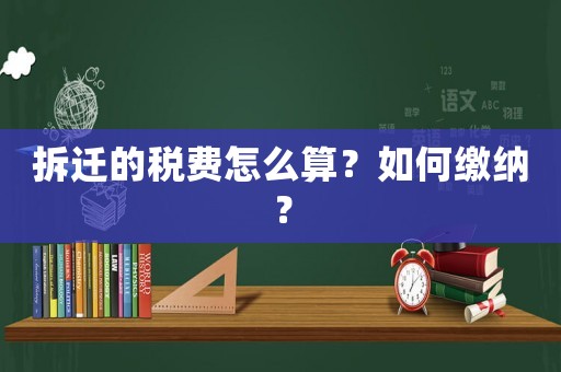 拆遷的稅費怎么算？如何繳納？