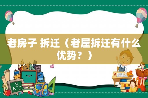 老房子 拆遷（老屋拆遷有什么優勢？）
