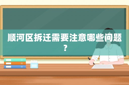 順河區拆遷需要注意哪些問題？