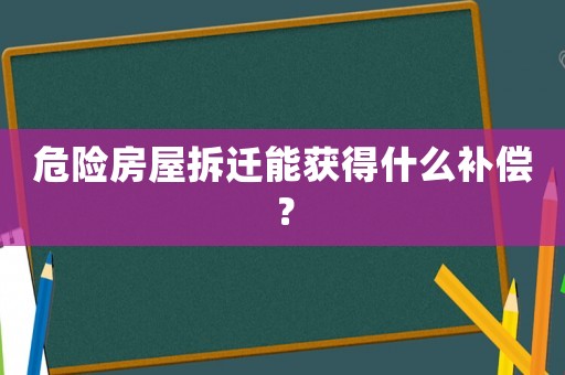 危險(xiǎn)房屋拆遷能獲得什么補(bǔ)償？
