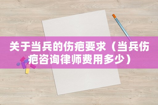 關(guān)于當(dāng)兵的傷疤要求（當(dāng)兵傷疤咨詢律師費(fèi)用多少）