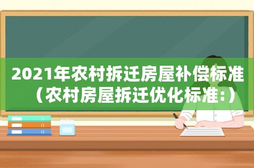 2021年農村拆遷房屋補償標準（農村房屋拆遷優化標準:）