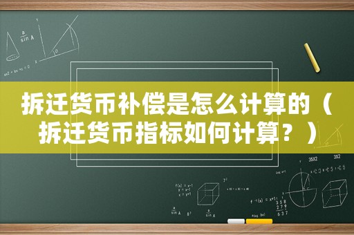 拆遷貨幣補償是怎么計算的（拆遷貨幣指標如何計算？）
