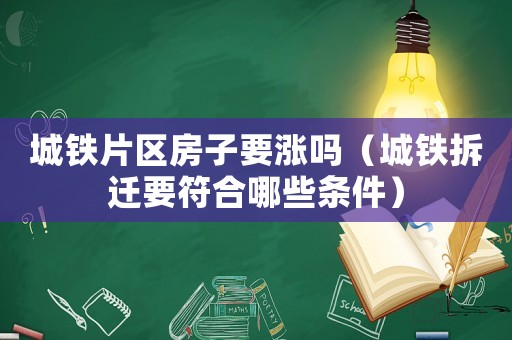 城鐵片區房子要漲嗎（城鐵拆遷要符合哪些條件）