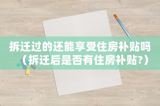拆遷過的還能享受住房補貼嗎（拆遷后是否有住房補貼?）