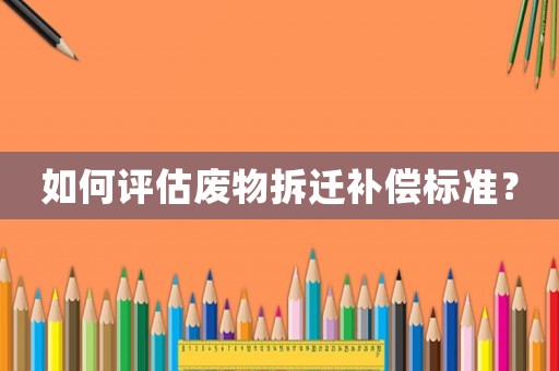 如何評估廢物拆遷補償標準？