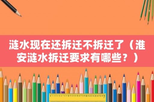 漣水現在還拆遷不拆遷了（淮安漣水拆遷要求有哪些？）