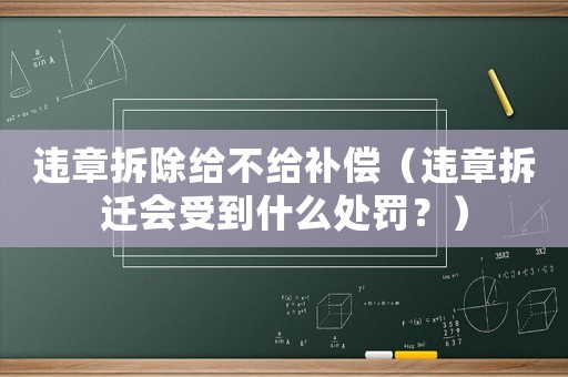 違章拆除給不給補償（違章拆遷會受到什么處罰？）