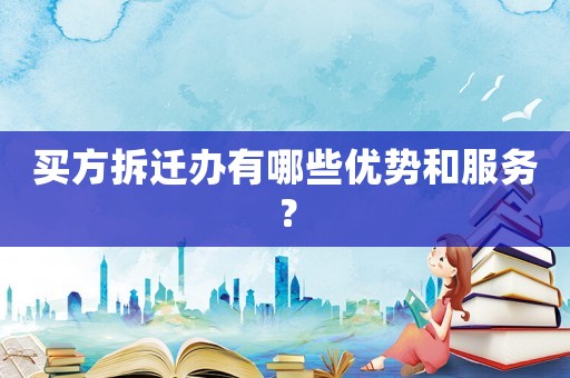 買方拆遷辦有哪些優勢和服務？