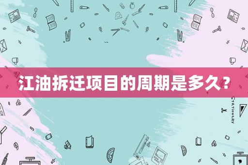 江油拆遷項目的周期是多久？