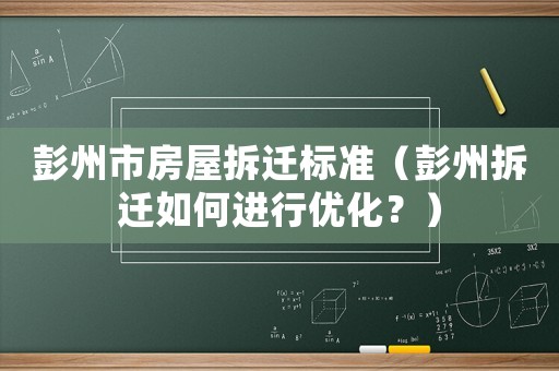 彭州市房屋拆遷標(biāo)準(zhǔn)（彭州拆遷如何進(jìn)行優(yōu)化？）