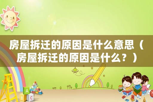 房屋拆遷的原因是什么意思（房屋拆遷的原因是什么？）