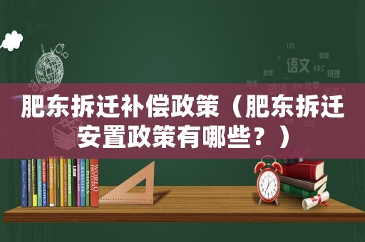 肥東拆遷補償政策（肥東拆遷安置政策有哪些？）