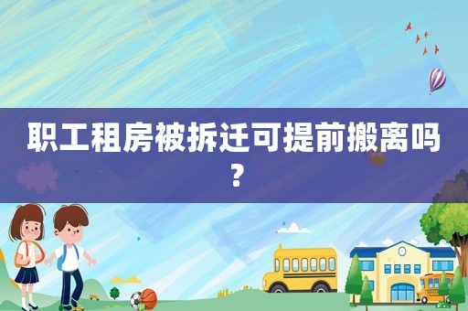 職工租房被拆遷可提前搬離嗎？