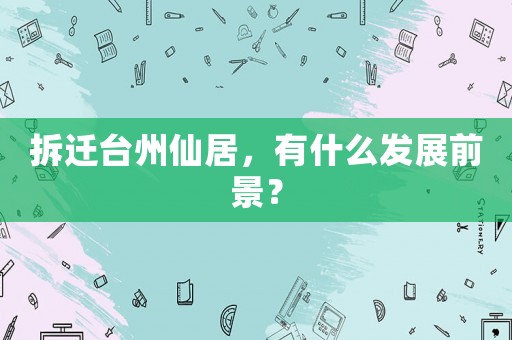 拆遷臺州仙居，有什么發展前景？