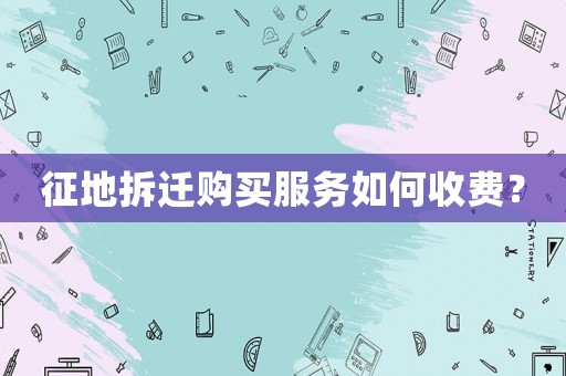 征地拆遷購買服務如何收費？
