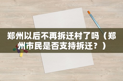 鄭州以后不再拆遷村了嗎（鄭州市民是否支持拆遷？）