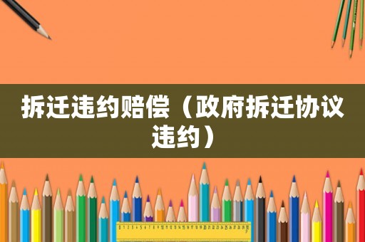 拆遷違約賠償（政府拆遷協議違約）