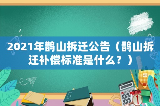 2021年鵲山拆遷公告（鵲山拆遷補償標準是什么？）