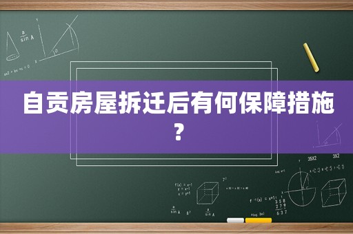 自貢房屋拆遷后有何保障措施？