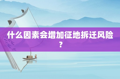 什么因素會增加征地拆遷風險？