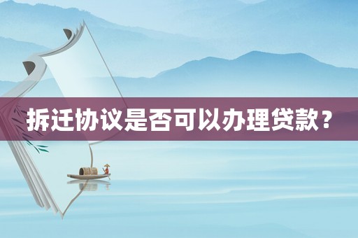 拆遷協議是否可以辦理貸款？