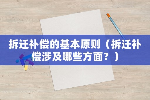 拆遷補償的基本原則（拆遷補償涉及哪些方面？）
